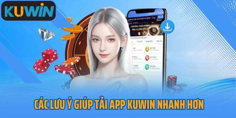 Các lưu ý giúp tải app Kuwin nhanh hơn