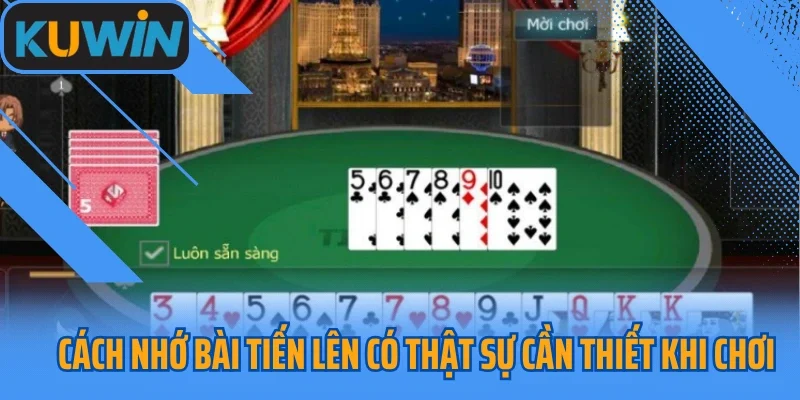 Cách nhớ bài Tiến Lên có thật sự cần thiết khi chơi