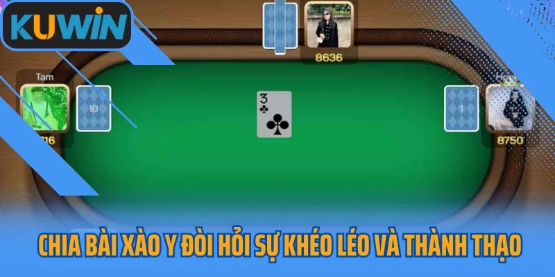 Chia bài xào y đòi hỏi sự khéo léo và thành thạo