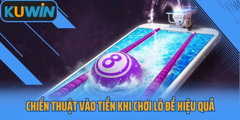 Chiến thuật vào tiền khi chơi lô đề hiệu quả