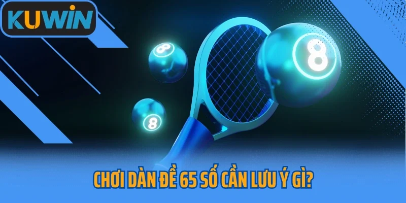 Chơi dàn đề 65 số cần lưu ý gì?