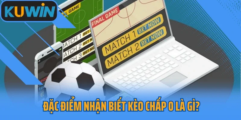 Đặc điểm nhận biết kèo chấp 0 là gì?