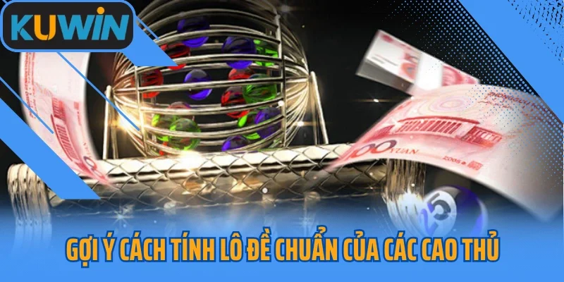 Gợi ý cách tính lô đề chuẩn của các cao thủ