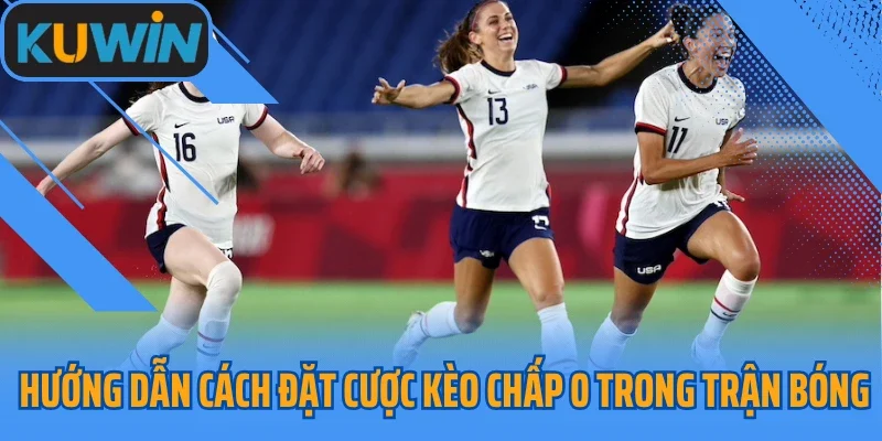 Hướng dẫn cách đặt cược kèo chấp 0 trong trận bóng