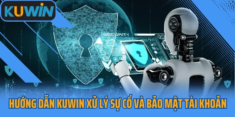 Hướng dẫn KUWIN xử lý sự cố và bảo mật tài khoản