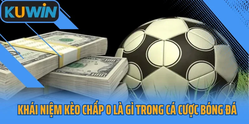 Khái niệm kèo chấp 0 là gì trong cá cược bóng đá