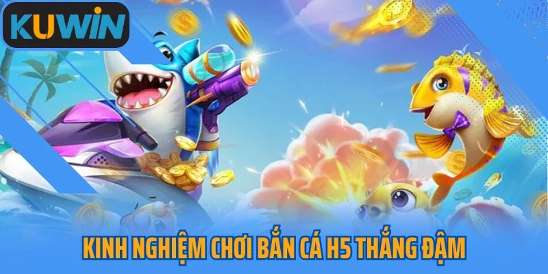 Kinh nghiệm chơi bắn cá H5 thắng đậm