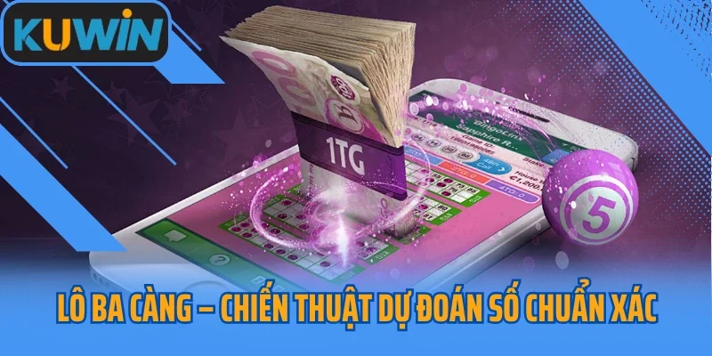 Lô Ba Càng – Chiến Thuật Dự Đoán Số Chuẩn Xác, Dễ Áp Dụng