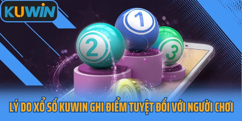 Lý do xổ số KUWIN ghi điểm tuyệt đối với người chơi