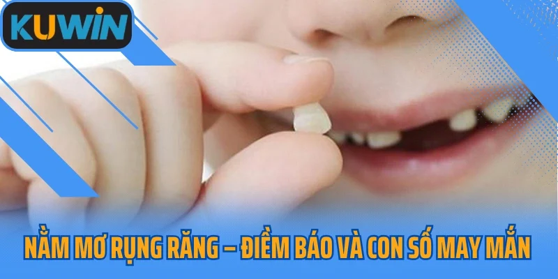 Nằm Mơ Rụng Răng – Điềm Báo Và Con Số May Mắn Cho Lô Thủ
