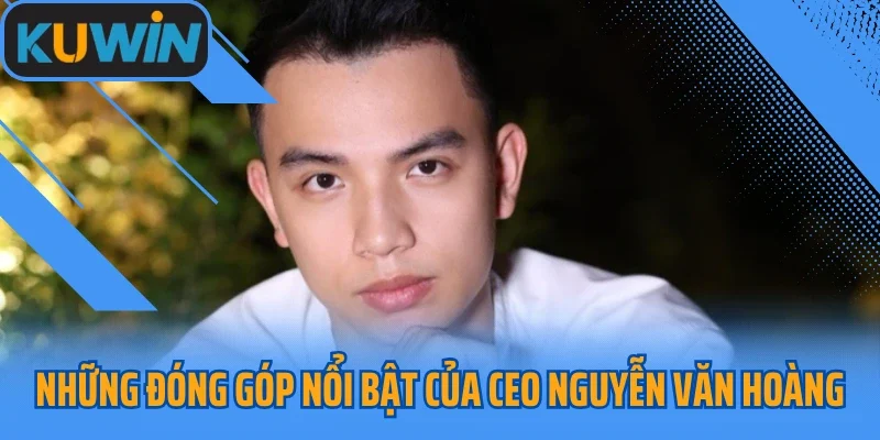 Những đóng góp nổi bật của CEO Nguyễn Văn Hoàng