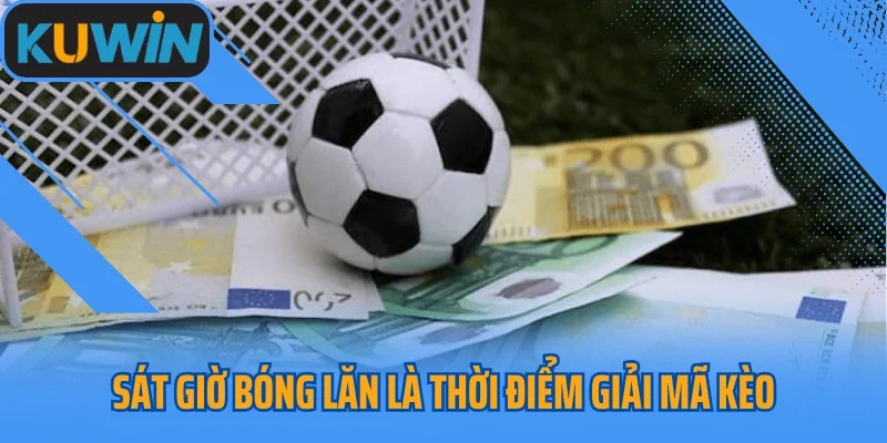 Sát giờ bóng lăn là thời điểm giải mã kèo chính xác nhất