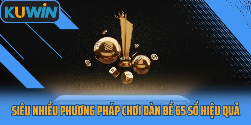 Siêu nhiều phương pháp chơi dàn đề 65 số hiệu quả