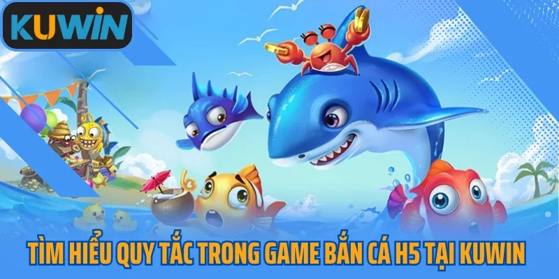 Tìm hiểu quy tắc trong game bắn cá H5 tại Kuwin