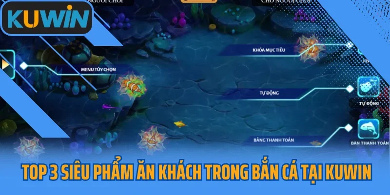 Top 3 siêu phẩm ăn khách trong bắn cá tại Kuwin