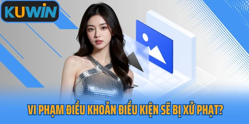 Vi phạm điều khoản điều kiện sẽ bị xử phạt như thế nào?